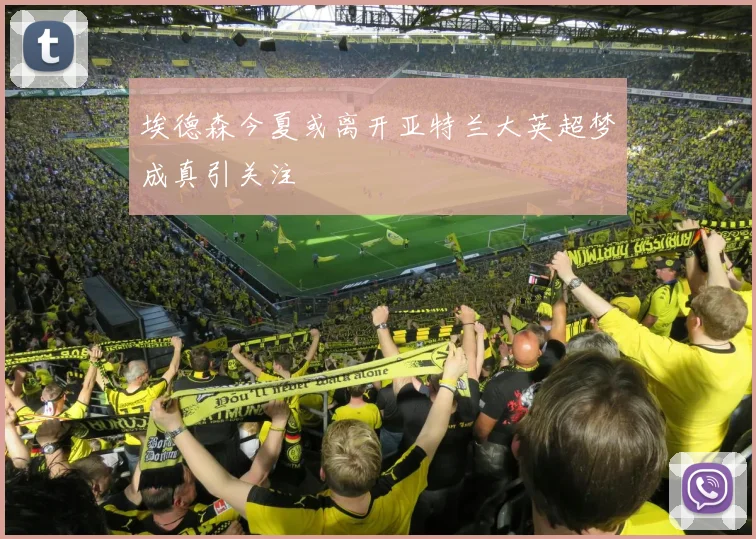 埃德森今夏或离开亚特兰大英超梦成真引关注