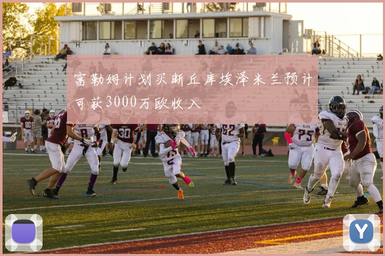 富勒姆计划买断丘库埃泽米兰预计可获3000万欧收入