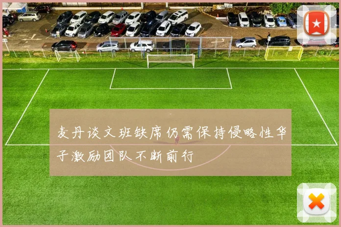 麦丹谈文班缺席仍需保持侵略性华子激励团队不断前行