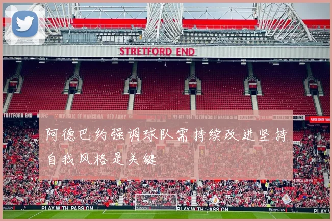 阿德巴约强调球队需持续改进坚持自我风格是关键