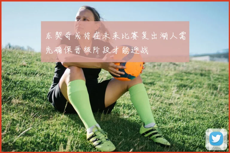 东契奇或将在未来比赛复出湖人需先确保晋级阶段才能迎战
