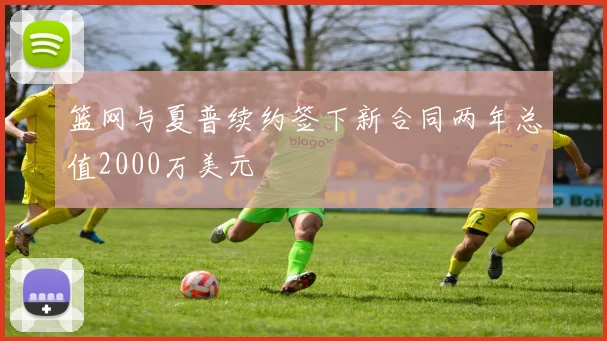 篮网与夏普续约签下新合同两年总值2000万美元