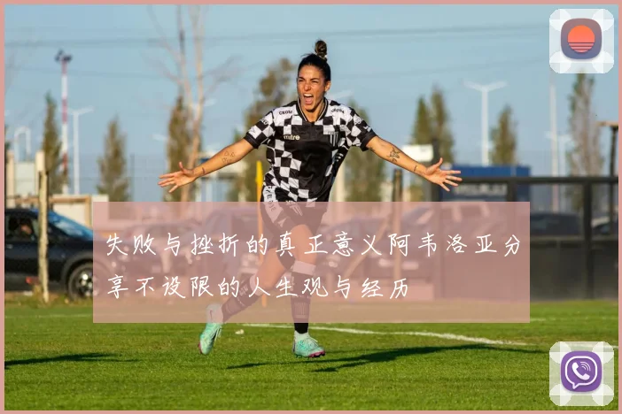 失败与挫折的真正意义阿韦洛亚分享不设限的人生观与经历