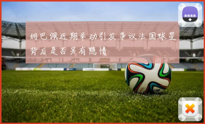 姆巴佩近期举动引发争议法国球星背后是否另有隐情