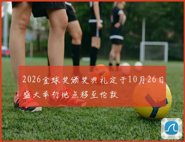 2026金球奖颁奖典礼定于10月26日盛大举行地点移至伦敦