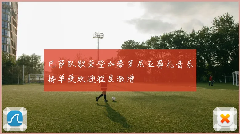 巴萨队歌荣登加泰罗尼亚葬礼音乐榜单受欢迎程度激增