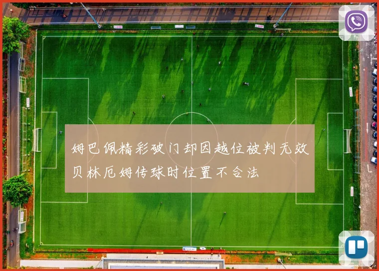姆巴佩精彩破门却因越位被判无效贝林厄姆传球时位置不合法