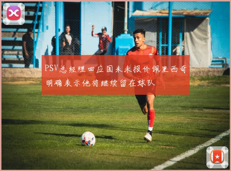 PSV总经理回应国米未报价佩里西奇明确表示他将继续留在球队