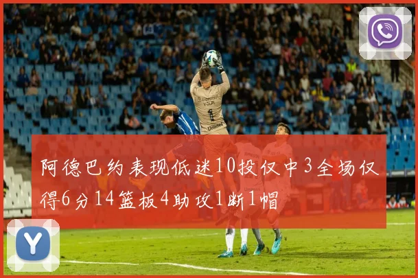 阿德巴约表现低迷10投仅中3全场仅得6分14篮板4助攻1断1帽
