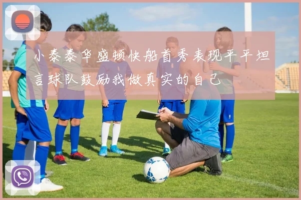 小泰泰华盛顿快船首秀表现平平坦言球队鼓励我做真实的自己