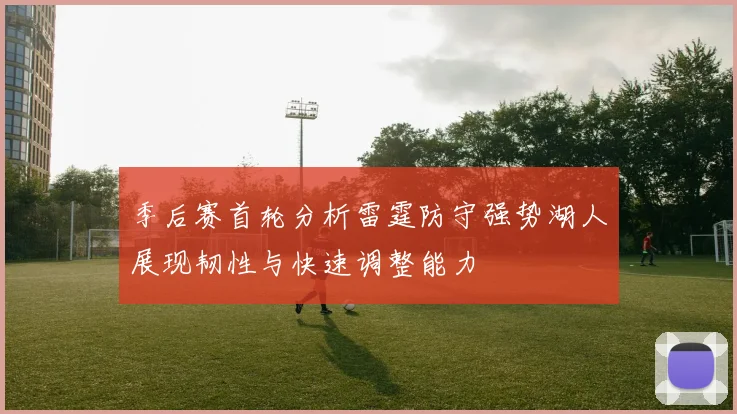 季后赛首轮分析雷霆防守强势湖人展现韧性与快速调整能力