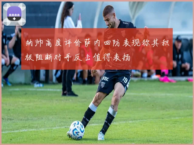 纳帅高度评价萨内回防表现称其积极阻断对手反击值得表扬