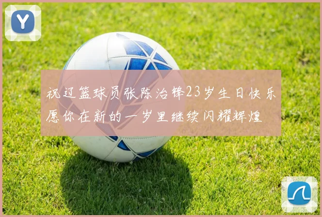 祝辽篮球员张陈治锋23岁生日快乐愿你在新的一岁里继续闪耀辉煌
